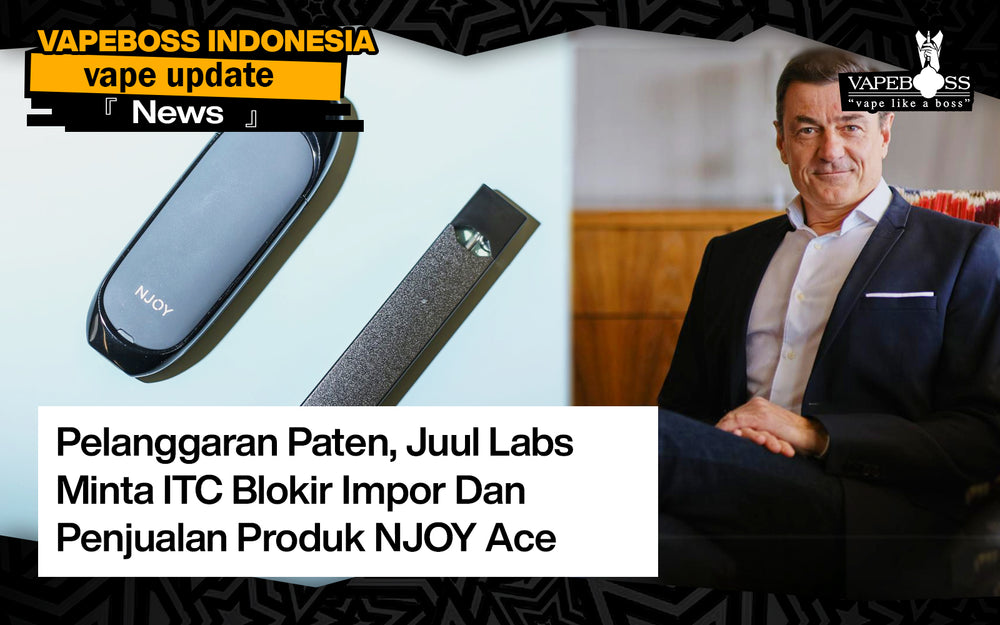 Pelanggaran Paten, Juul Labs Minta ITC Blokir Impor Dan Penjualan Produk NJOY Ace