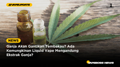 Ganja Akan Gantikan Tembakau? Ada Kemungkinan Liquid Vape Mengandung Ekstrak Ganja?
