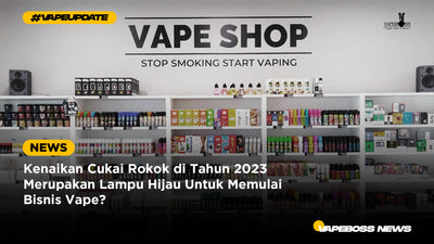 Kenaikan Cukai Rokok di Tahun 2023 Merupakan Lampu Hijau Untuk Memulai Bisnis Vape?