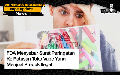 FDA Menyebar Surat Peringatan  Ke Ratusan Toko Vape Yang Menjual Produk Ilegal